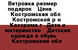 Ветровка размер 74   подарок › Цена ­ 400 - Костромская обл., Костромской р-н, Кострома г. Дети и материнство » Детская одежда и обувь   . Костромская обл.